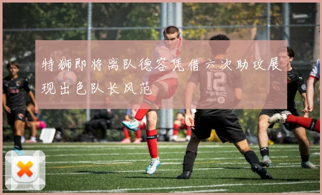 特狮即将离队德容凭借六次助攻展现出色队长风范