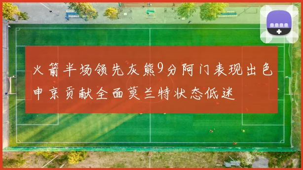 火箭半场领先灰熊9分阿门表现出色申京贡献全面莫兰特状态低迷