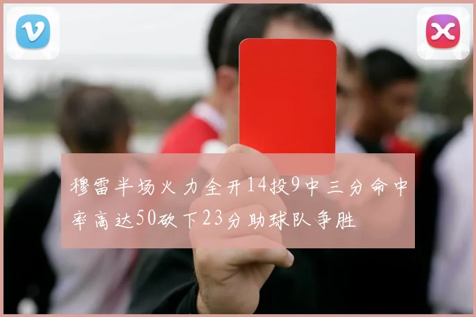 穆雷半场火力全开14投9中三分命中率高达50砍下23分助球队争胜
