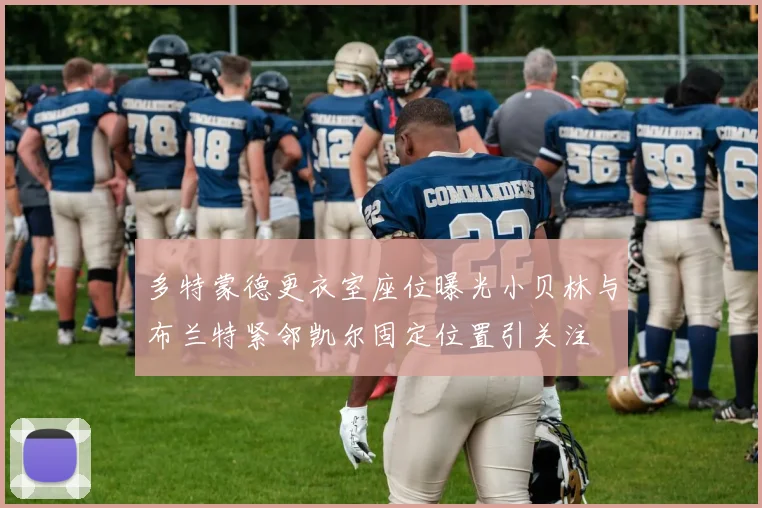 多特蒙德更衣室座位曝光小贝林与布兰特紧邻凯尔固定位置引关注