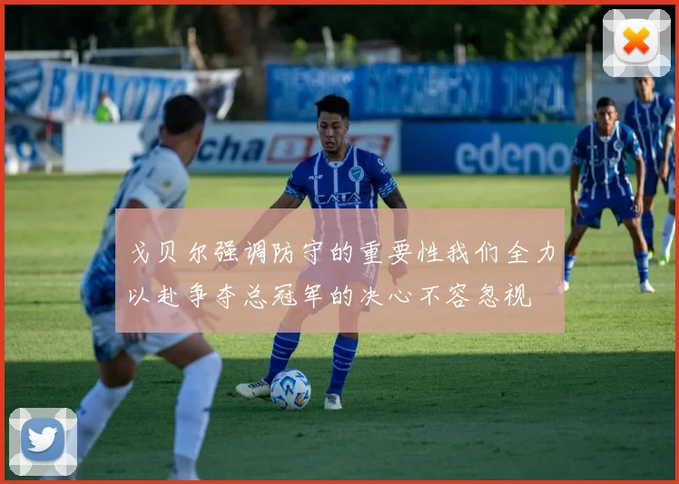 戈贝尔强调防守的重要性我们全力以赴争夺总冠军的决心不容忽视