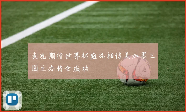 麦孔期待世界杯盛况相信美加墨三国主办将会成功