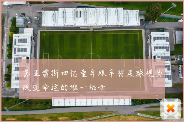 苏亚雷斯回忆童年艰辛将足球视为改变命运的唯一机会
