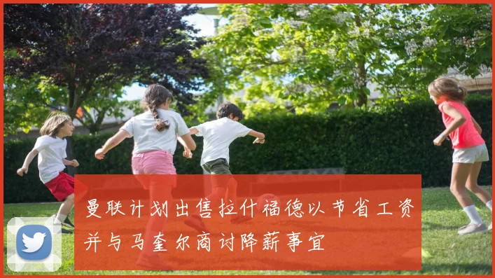 曼联计划出售拉什福德以节省工资并与马奎尔商讨降薪事宜