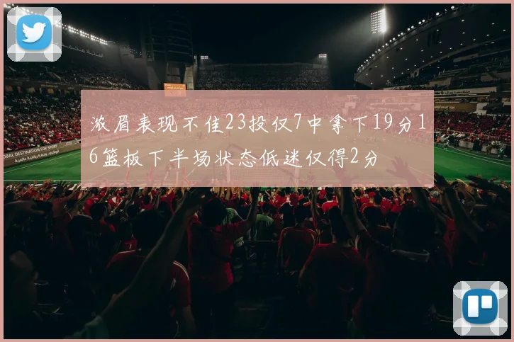 浓眉表现不佳23投仅7中拿下19分16篮板下半场状态低迷仅得2分