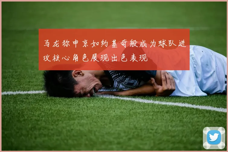 马龙称申京如约基奇般成为球队进攻核心角色展现出色表现