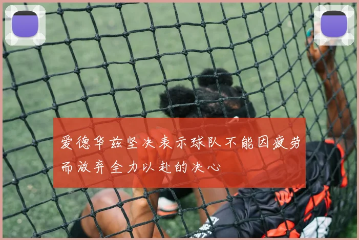 爱德华兹坚决表示球队不能因疲劳而放弃全力以赴的决心